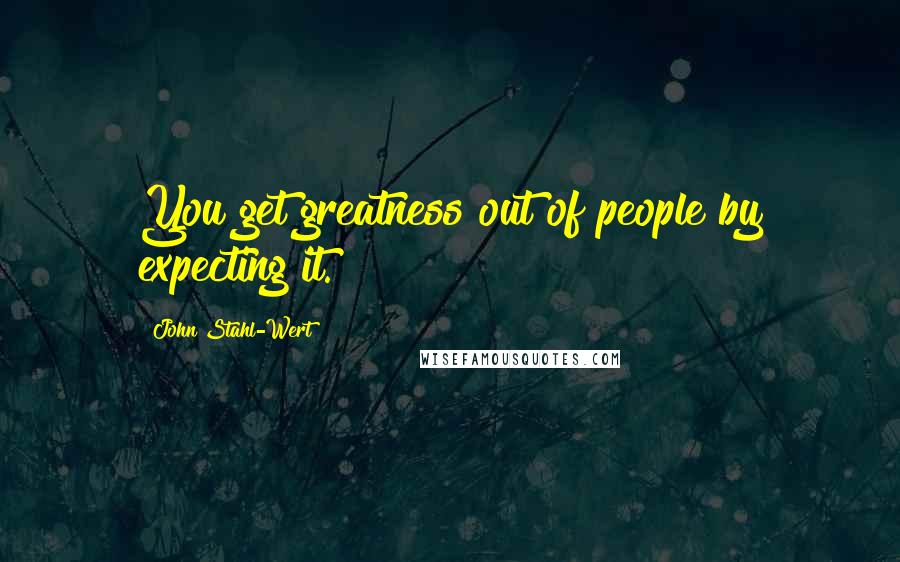 John Stahl-Wert Quotes: You get greatness out of people by expecting it.