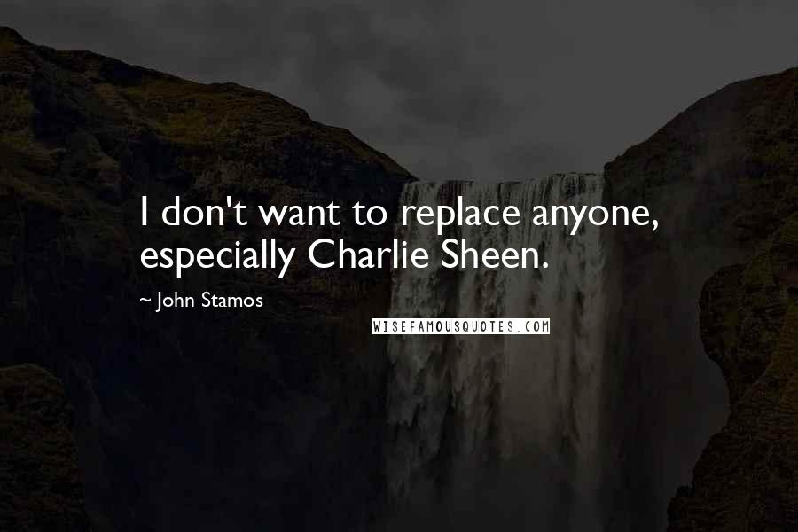 John Stamos Quotes: I don't want to replace anyone, especially Charlie Sheen.