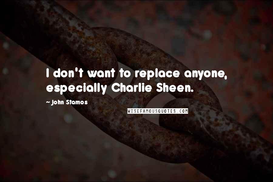 John Stamos Quotes: I don't want to replace anyone, especially Charlie Sheen.