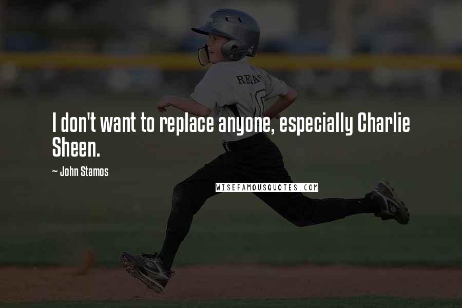 John Stamos Quotes: I don't want to replace anyone, especially Charlie Sheen.