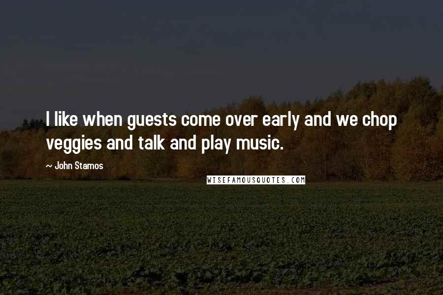 John Stamos Quotes: I like when guests come over early and we chop veggies and talk and play music.