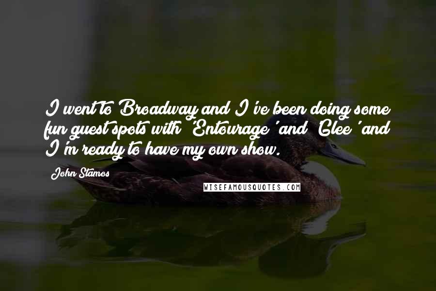 John Stamos Quotes: I went to Broadway and I've been doing some fun guest spots with 'Entourage' and 'Glee' and I'm ready to have my own show.