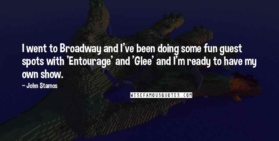 John Stamos Quotes: I went to Broadway and I've been doing some fun guest spots with 'Entourage' and 'Glee' and I'm ready to have my own show.