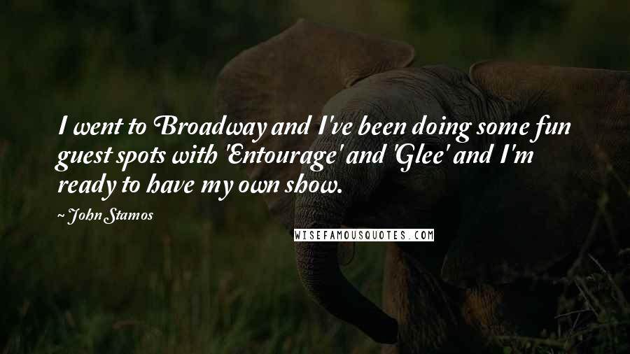 John Stamos Quotes: I went to Broadway and I've been doing some fun guest spots with 'Entourage' and 'Glee' and I'm ready to have my own show.