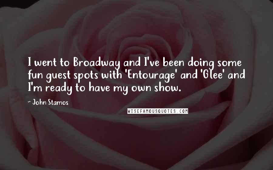 John Stamos Quotes: I went to Broadway and I've been doing some fun guest spots with 'Entourage' and 'Glee' and I'm ready to have my own show.