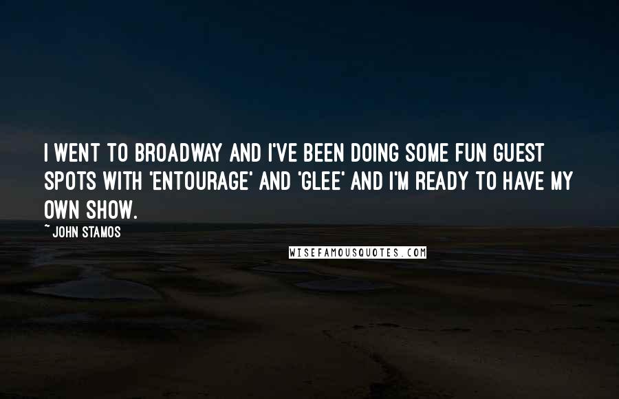 John Stamos Quotes: I went to Broadway and I've been doing some fun guest spots with 'Entourage' and 'Glee' and I'm ready to have my own show.