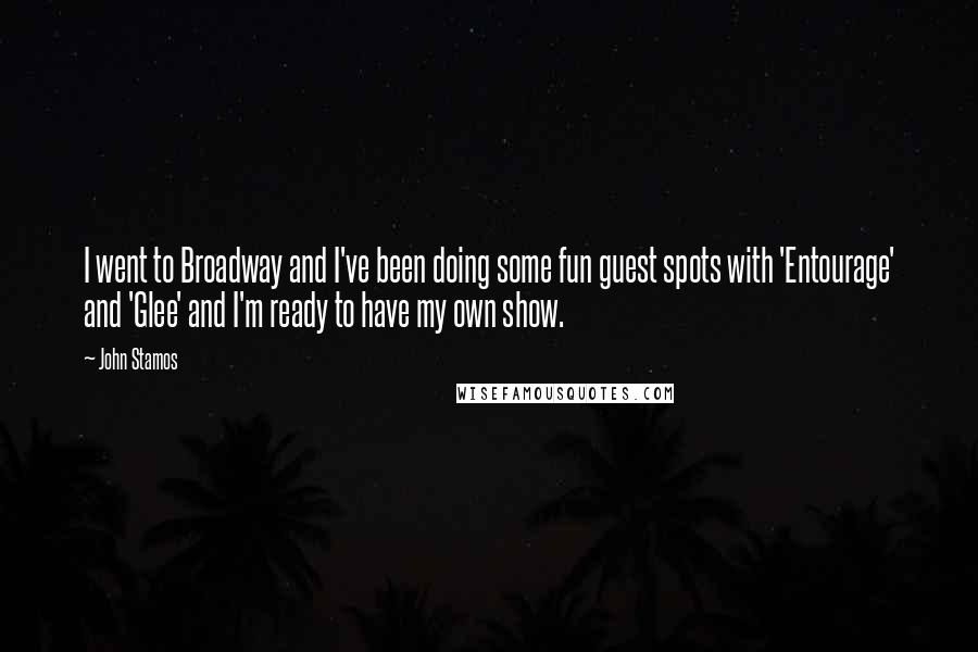 John Stamos Quotes: I went to Broadway and I've been doing some fun guest spots with 'Entourage' and 'Glee' and I'm ready to have my own show.