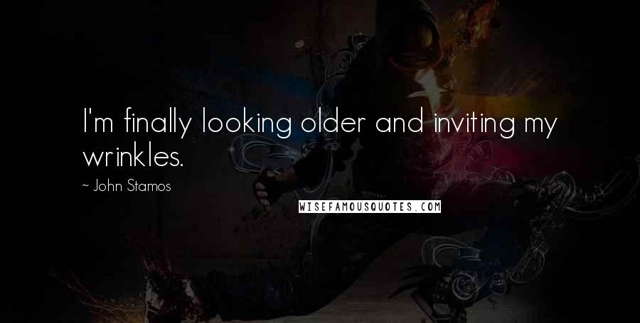 John Stamos Quotes: I'm finally looking older and inviting my wrinkles.