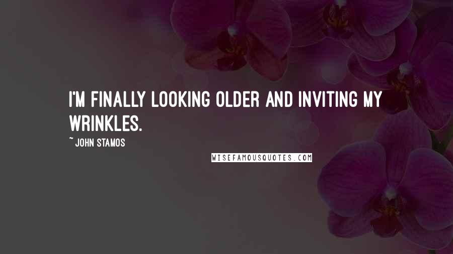 John Stamos Quotes: I'm finally looking older and inviting my wrinkles.