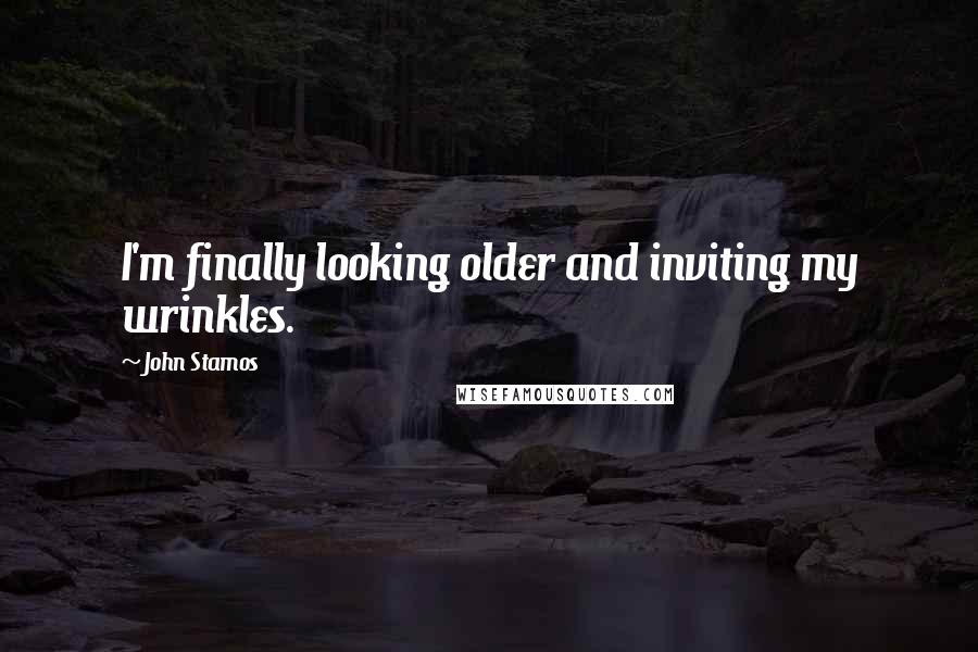 John Stamos Quotes: I'm finally looking older and inviting my wrinkles.