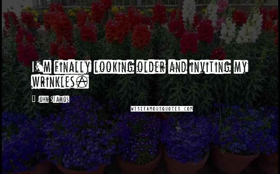 John Stamos Quotes: I'm finally looking older and inviting my wrinkles.