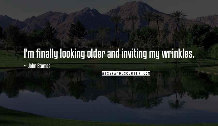 John Stamos Quotes: I'm finally looking older and inviting my wrinkles.