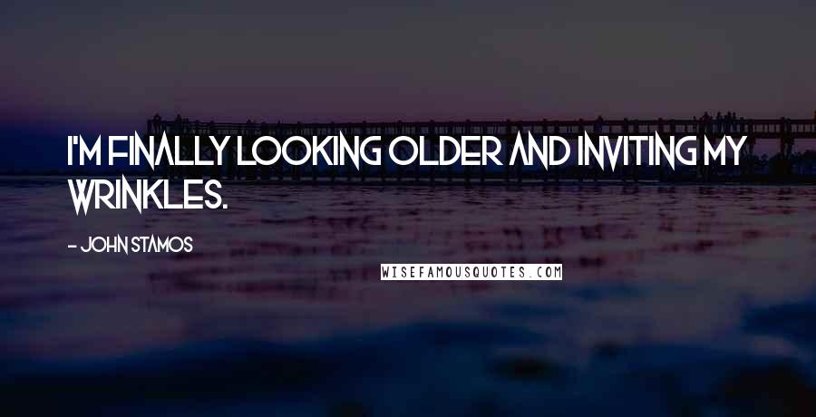 John Stamos Quotes: I'm finally looking older and inviting my wrinkles.