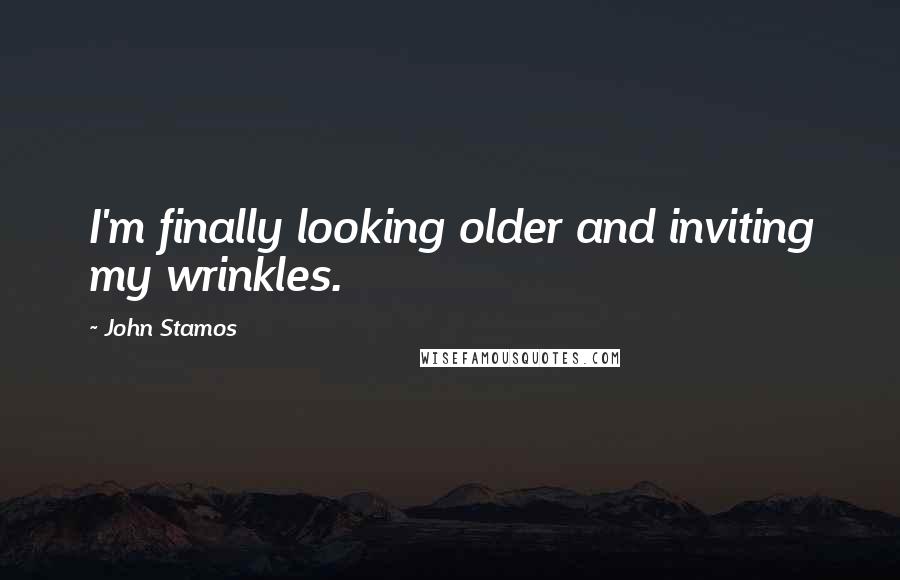 John Stamos Quotes: I'm finally looking older and inviting my wrinkles.