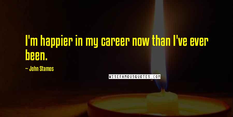 John Stamos Quotes: I'm happier in my career now than I've ever been.