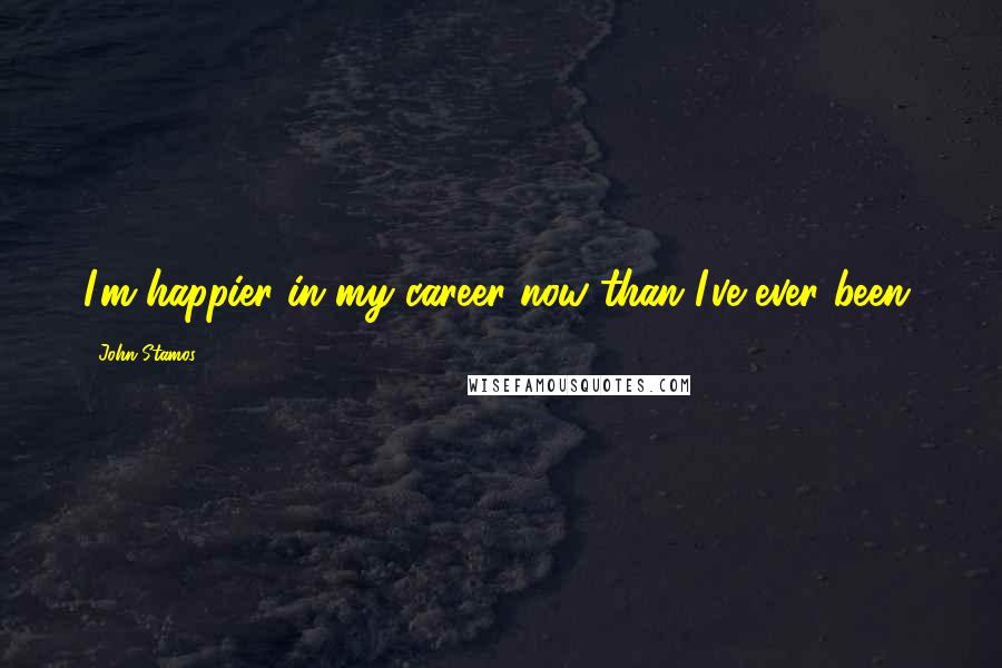 John Stamos Quotes: I'm happier in my career now than I've ever been.