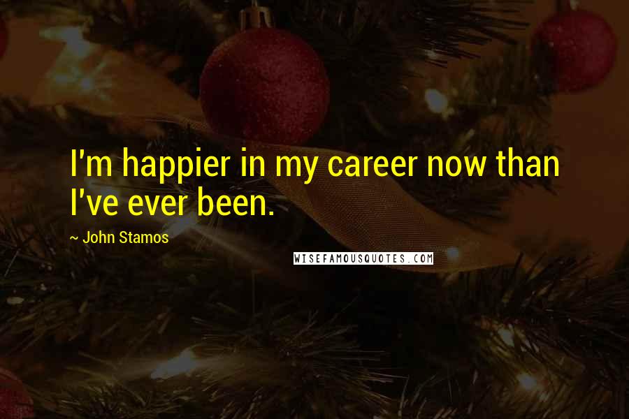 John Stamos Quotes: I'm happier in my career now than I've ever been.