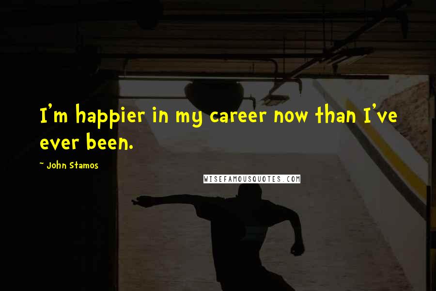 John Stamos Quotes: I'm happier in my career now than I've ever been.