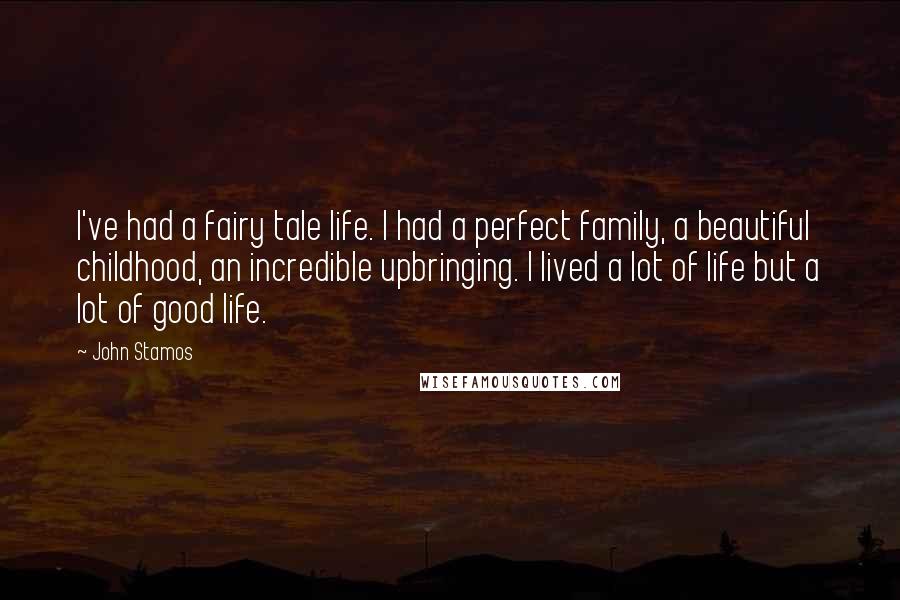 John Stamos Quotes: I've had a fairy tale life. I had a perfect family, a beautiful childhood, an incredible upbringing. I lived a lot of life but a lot of good life.