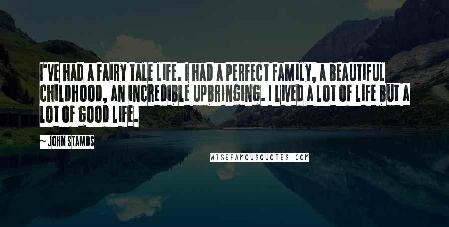 John Stamos Quotes: I've had a fairy tale life. I had a perfect family, a beautiful childhood, an incredible upbringing. I lived a lot of life but a lot of good life.