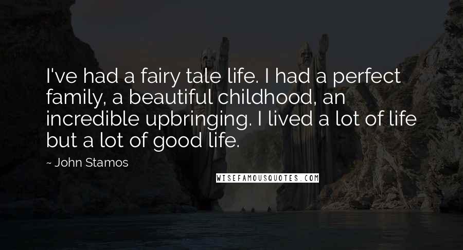 John Stamos Quotes: I've had a fairy tale life. I had a perfect family, a beautiful childhood, an incredible upbringing. I lived a lot of life but a lot of good life.