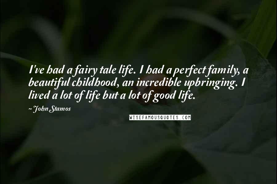 John Stamos Quotes: I've had a fairy tale life. I had a perfect family, a beautiful childhood, an incredible upbringing. I lived a lot of life but a lot of good life.