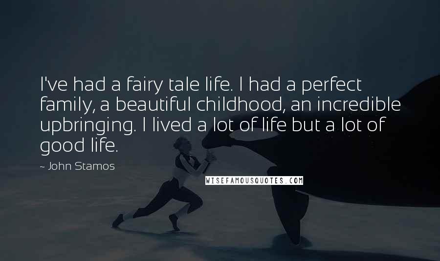 John Stamos Quotes: I've had a fairy tale life. I had a perfect family, a beautiful childhood, an incredible upbringing. I lived a lot of life but a lot of good life.