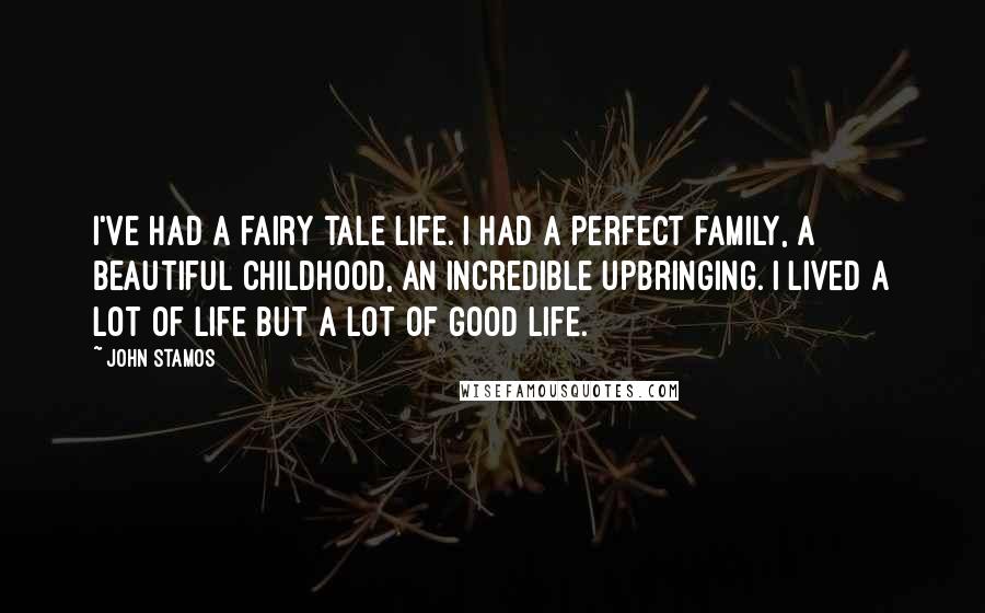 John Stamos Quotes: I've had a fairy tale life. I had a perfect family, a beautiful childhood, an incredible upbringing. I lived a lot of life but a lot of good life.