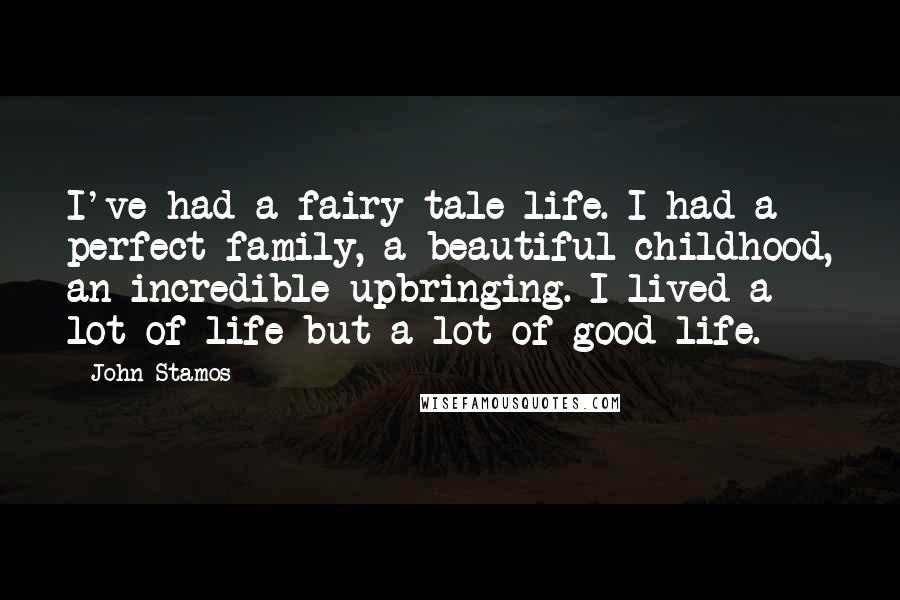 John Stamos Quotes: I've had a fairy tale life. I had a perfect family, a beautiful childhood, an incredible upbringing. I lived a lot of life but a lot of good life.