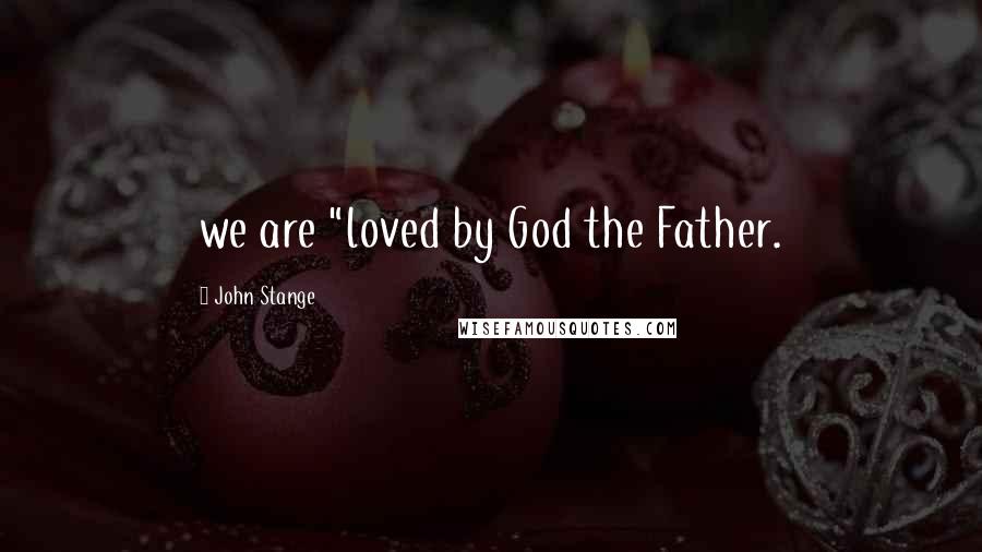 John Stange Quotes: we are "loved by God the Father.