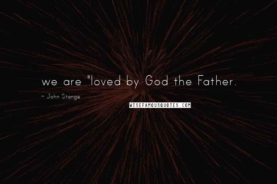 John Stange Quotes: we are "loved by God the Father.