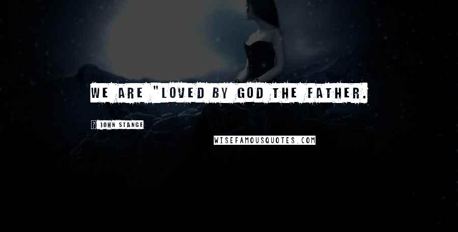 John Stange Quotes: we are "loved by God the Father.