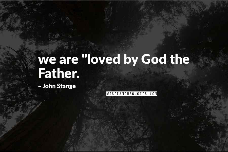 John Stange Quotes: we are "loved by God the Father.