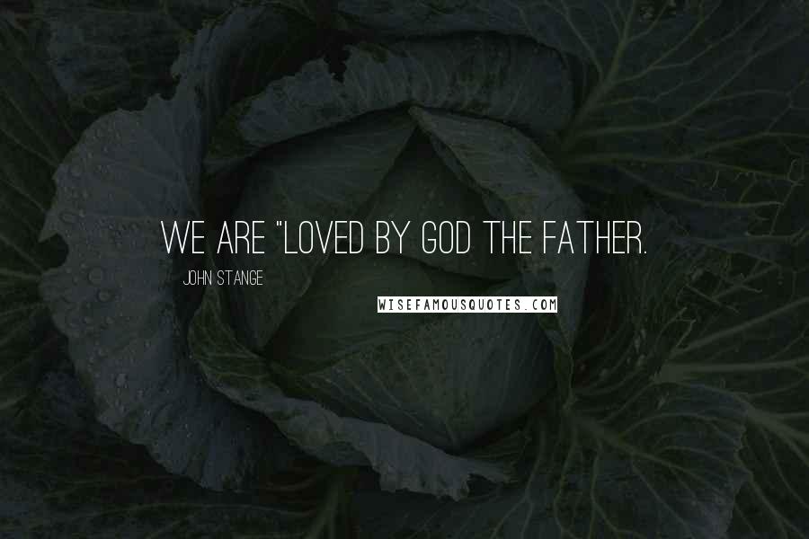 John Stange Quotes: we are "loved by God the Father.