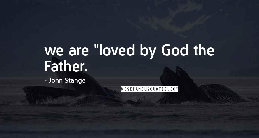 John Stange Quotes: we are "loved by God the Father.