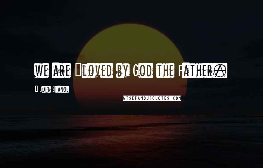 John Stange Quotes: we are "loved by God the Father.