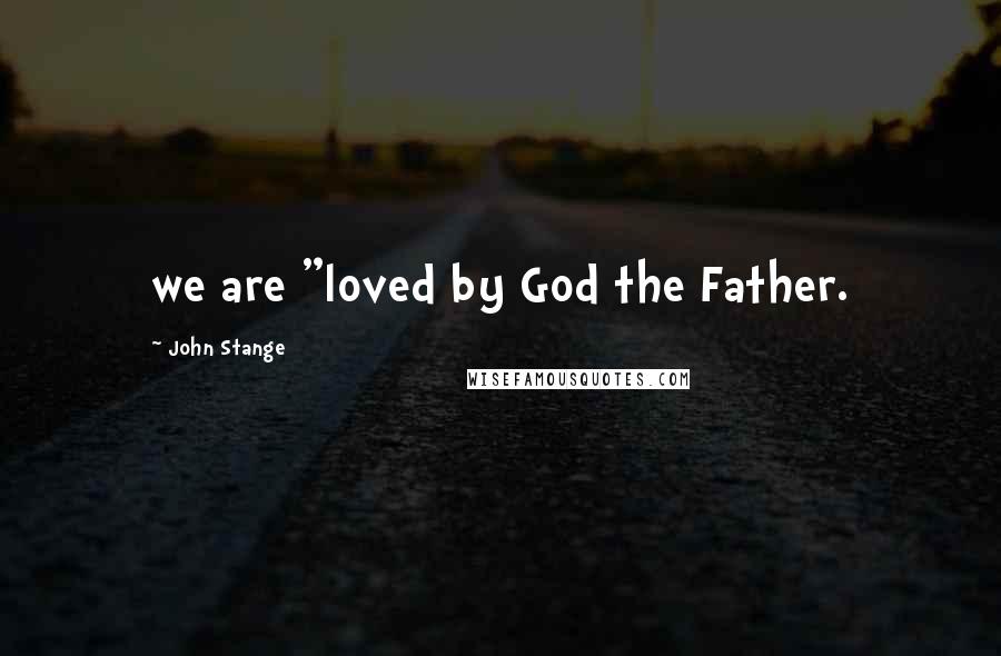 John Stange Quotes: we are "loved by God the Father.