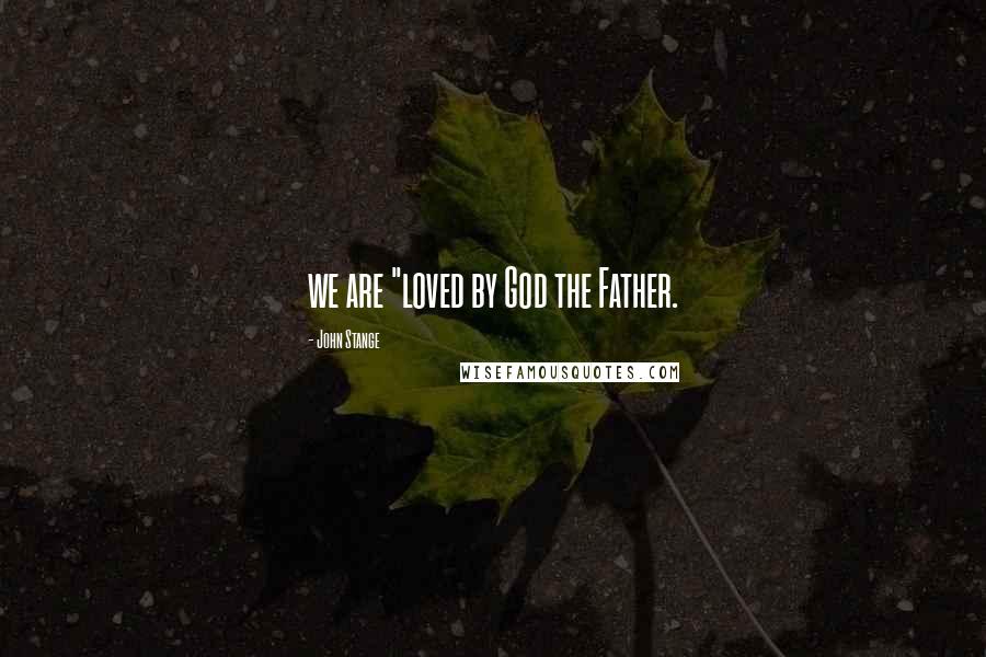 John Stange Quotes: we are "loved by God the Father.