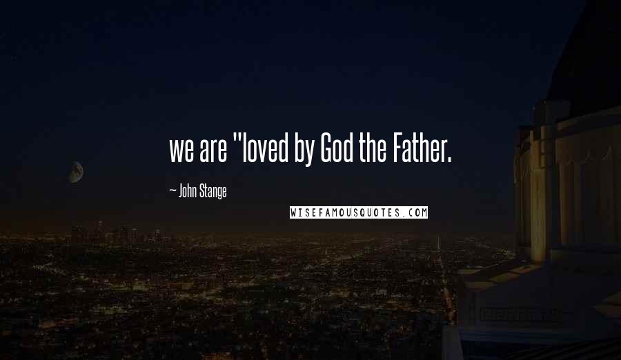 John Stange Quotes: we are "loved by God the Father.