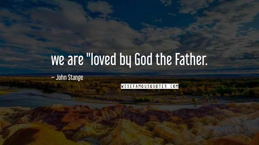 John Stange Quotes: we are "loved by God the Father.