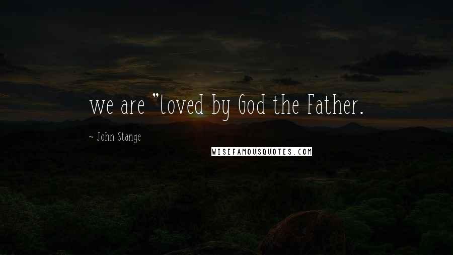 John Stange Quotes: we are "loved by God the Father.