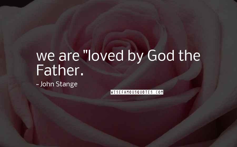 John Stange Quotes: we are "loved by God the Father.