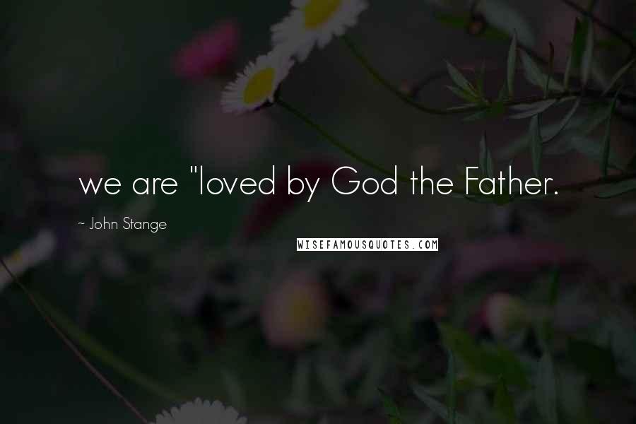 John Stange Quotes: we are "loved by God the Father.