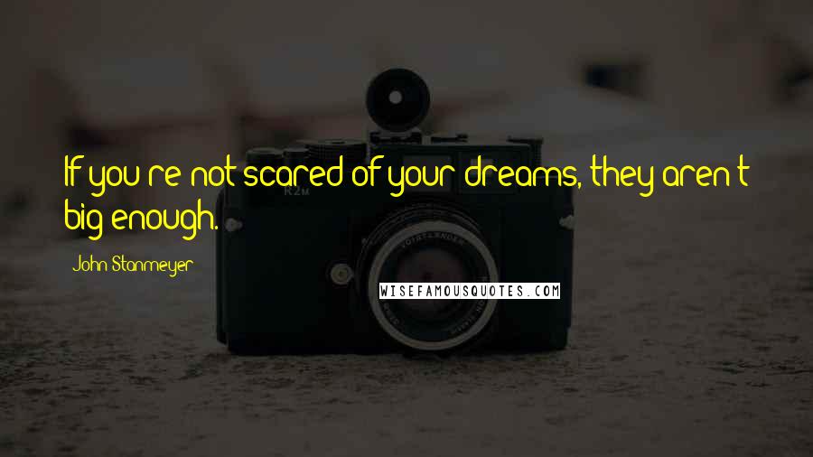John Stanmeyer Quotes: If you're not scared of your dreams, they aren't big enough.
