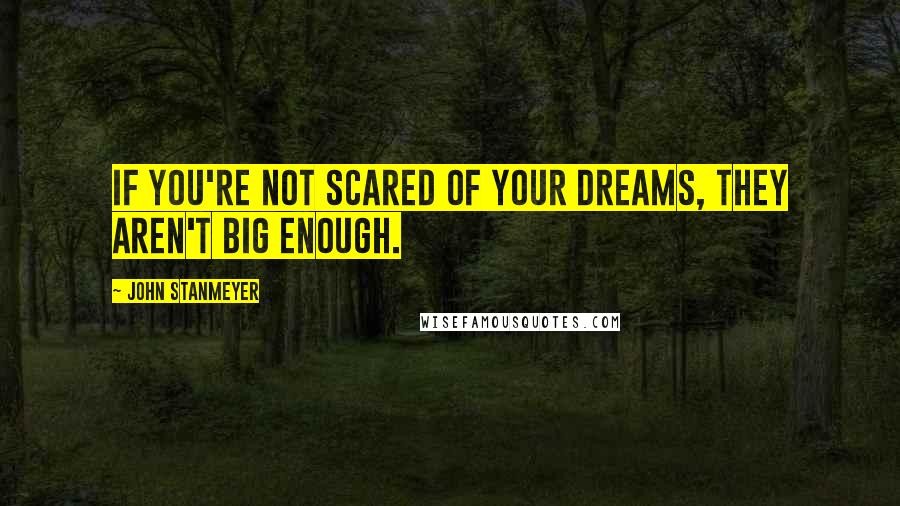 John Stanmeyer Quotes: If you're not scared of your dreams, they aren't big enough.