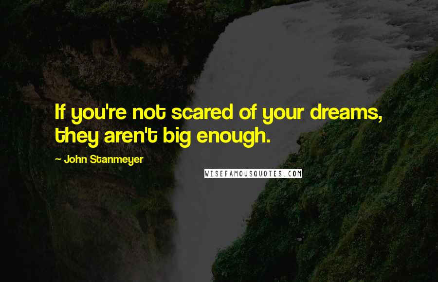John Stanmeyer Quotes: If you're not scared of your dreams, they aren't big enough.