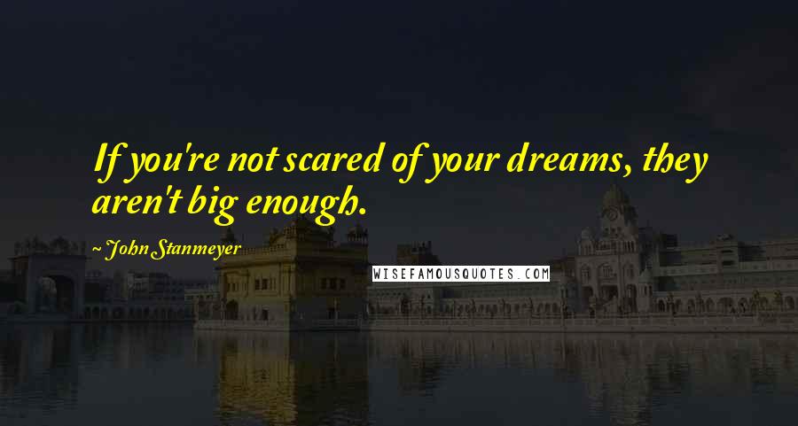 John Stanmeyer Quotes: If you're not scared of your dreams, they aren't big enough.