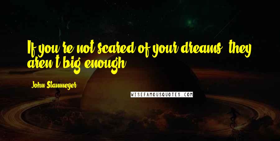 John Stanmeyer Quotes: If you're not scared of your dreams, they aren't big enough.