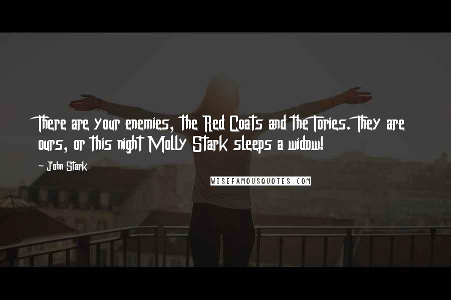 John Stark Quotes: There are your enemies, the Red Coats and the Tories. They are ours, or this night Molly Stark sleeps a widow!