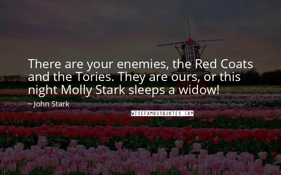 John Stark Quotes: There are your enemies, the Red Coats and the Tories. They are ours, or this night Molly Stark sleeps a widow!